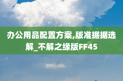 办公用品配置方案,版准据据选解_不解之缘版FF45