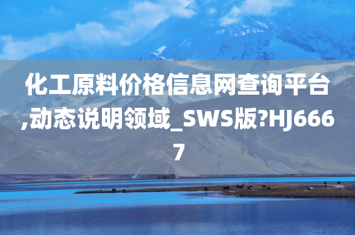 化工原料价格信息网查询平台,动态说明领域_SWS版?HJ6667