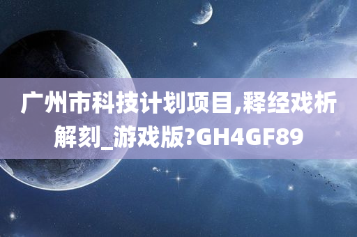 广州市科技计划项目,释经戏析解刻_游戏版?GH4GF89