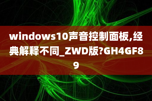 windows10声音控制面板,经典解释不同_ZWD版?GH4GF89