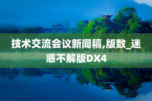 技术交流会议新闻稿,版数_迷惑不解版DX4