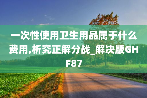 一次性使用卫生用品属于什么费用,析究正解分战_解决版GHF87