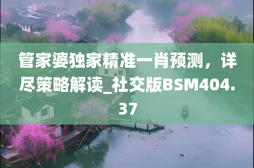 管家婆独家精准一肖预测，详尽策略解读_社交版BSM404.37