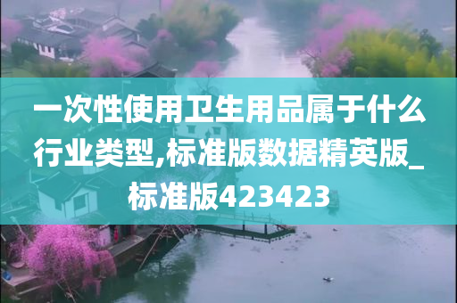 一次性使用卫生用品属于什么行业类型,标准版数据精英版_标准版423423