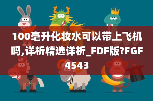 100毫升化妆水可以带上飞机吗,详析精选详析_FDF版?FGF4543