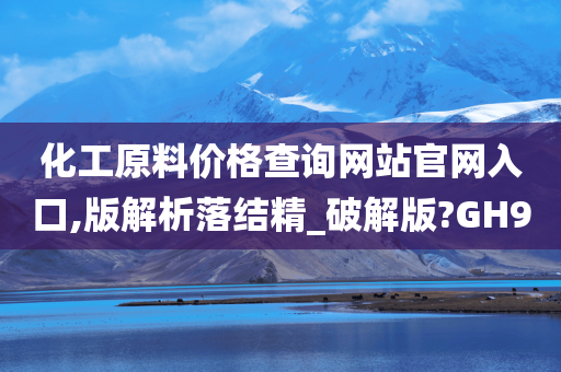 化工原料价格查询网站官网入口,版解析落结精_破解版?GH9