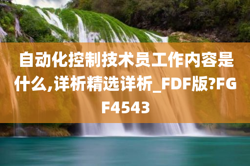 自动化控制技术员工作内容是什么,详析精选详析_FDF版?FGF4543