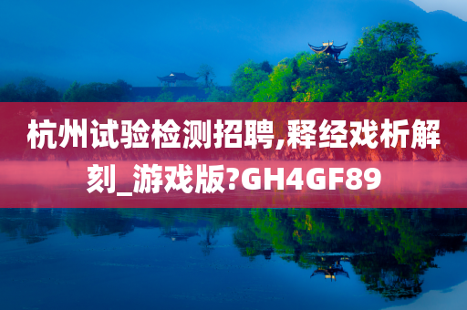 杭州试验检测招聘,释经戏析解刻_游戏版?GH4GF89