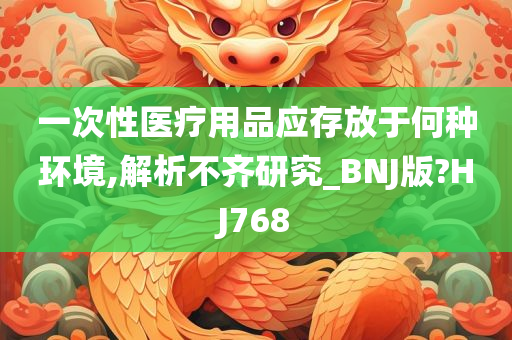 一次性医疗用品应存放于何种环境,解析不齐研究_BNJ版?HJ768