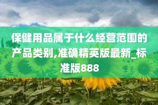 保健用品属于什么经营范围的产品类别,准确精英版最新_标准版888