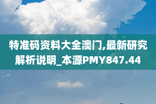 特准码资料大全澳门,最新研究解析说明_本源PMY847.44