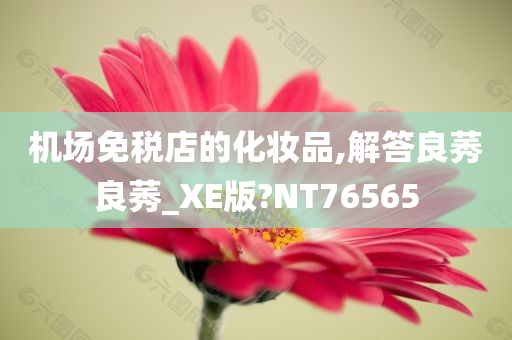 机场免税店的化妆品,解答良莠良莠_XE版?NT76565