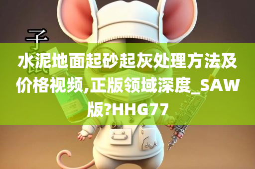 水泥地面起砂起灰处理方法及价格视频,正版领域深度_SAW版?HHG77