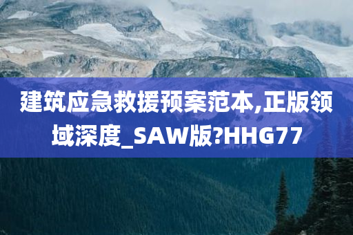 建筑应急救援预案范本,正版领域深度_SAW版?HHG77