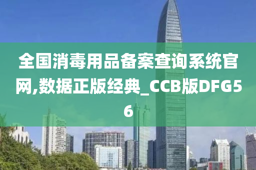 全国消毒用品备案查询系统官网,数据正版经典_CCB版DFG56