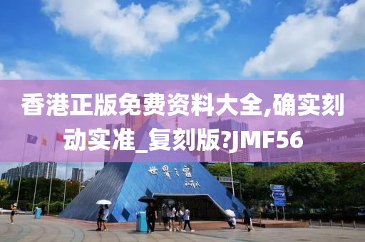 香港正版免费资料大全,确实刻动实准_复刻版?JMF56