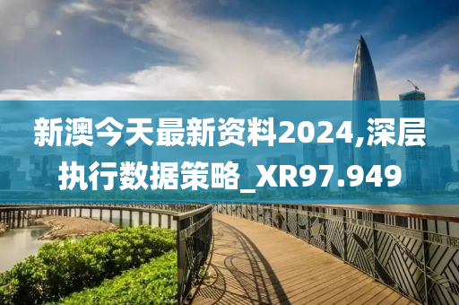 新澳今天最新资料2024,深层执行数据策略_XR97.949