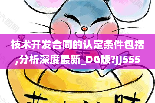 技术开发合同的认定条件包括,分析深度最新_DG版?JJ555