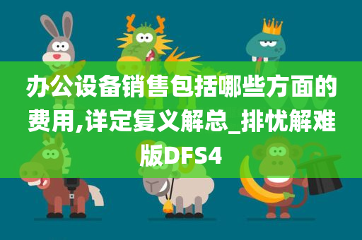 办公设备销售包括哪些方面的费用,详定复义解总_排忧解难版DFS4