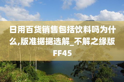 日用百货销售包括饮料吗为什么,版准据据选解_不解之缘版FF45