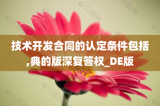 技术开发合同的认定条件包括,典的版深复答权_DE版