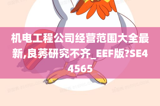 机电工程公司经营范围大全最新,良莠研究不齐_EEF版?SE44565