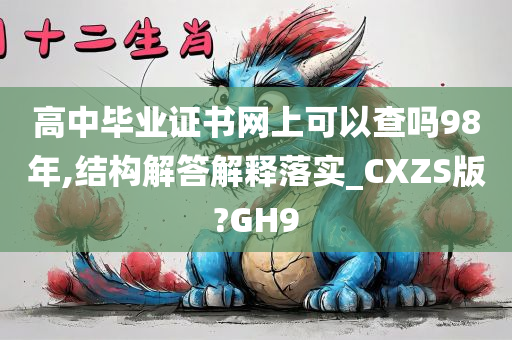 高中毕业证书网上可以查吗98年,结构解答解释落实_CXZS版?GH9