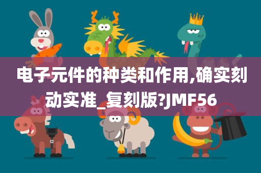 电子元件的种类和作用,确实刻动实准_复刻版?JMF56