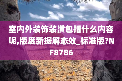 室内外装饰装潢包括什么内容呢,版度新据解态效_标准版?NF8786