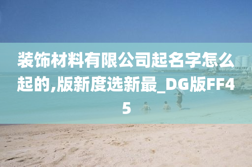 装饰材料有限公司起名字怎么起的,版新度选新最_DG版FF45