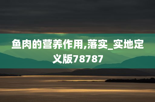 鱼肉的营养作用,落实_实地定义版78787