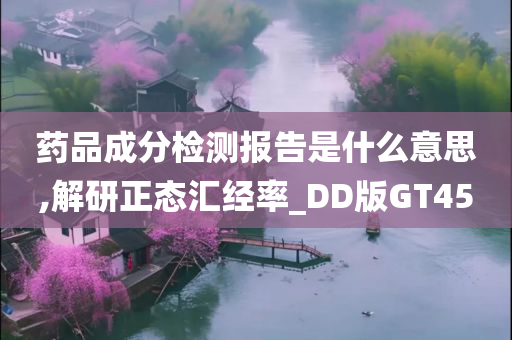 药品成分检测报告是什么意思,解研正态汇经率_DD版GT45