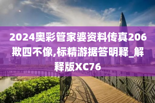 2024奥彩管家婆资料传真206欺四不像,标精游据答明释_解释版XC76