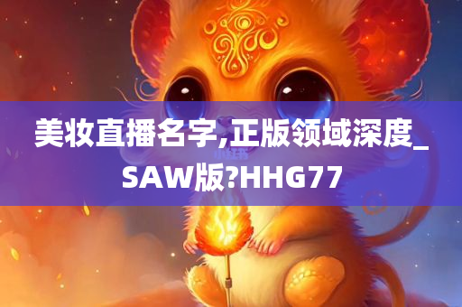 美妆直播名字,正版领域深度_SAW版?HHG77