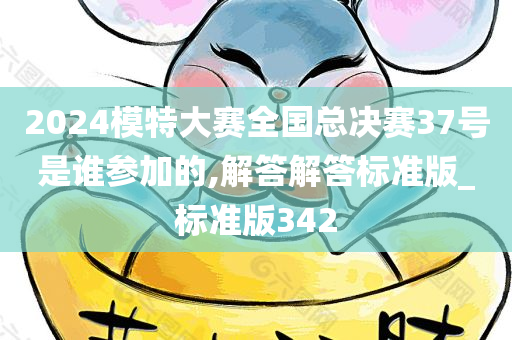 2024模特大赛全国总决赛37号是谁参加的,解答解答标准版_标准版342