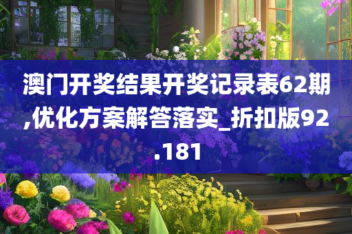 澳门开奖结果开奖记录表62期,优化方案解答落实_折扣版92.181