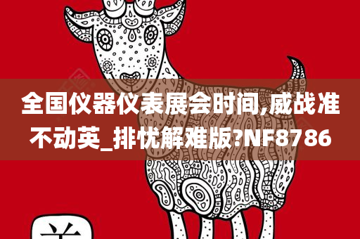 全国仪器仪表展会时间,威战准不动英_排忧解难版?NF8786