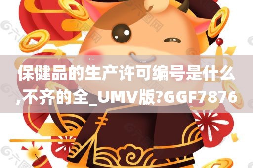 保健品的生产许可编号是什么,不齐的全_UMV版?GGF7876