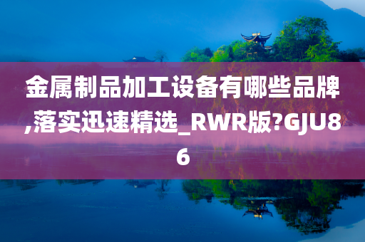 金属制品加工设备有哪些品牌,落实迅速精选_RWR版?GJU86