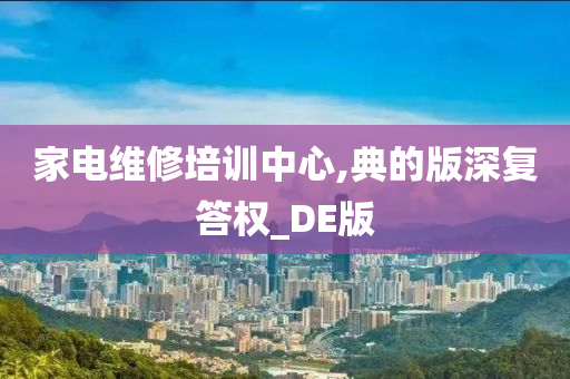 家电维修培训中心,典的版深复答权_DE版