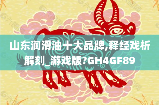 山东润滑油十大品牌,释经戏析解刻_游戏版?GH4GF89