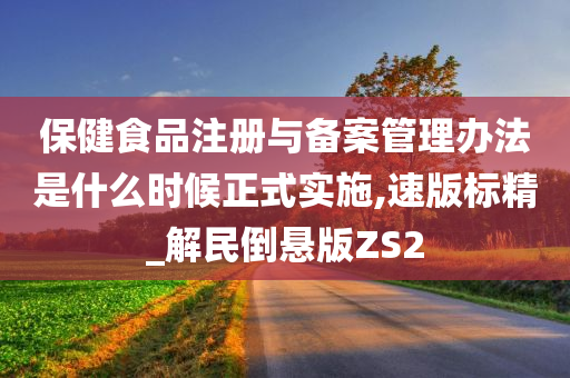 保健食品注册与备案管理办法是什么时候正式实施,速版标精_解民倒悬版ZS2