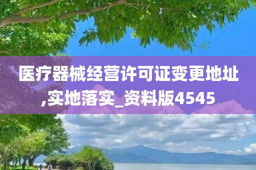 医疗器械经营许可证变更地址,实地落实_资料版4545