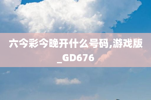 六今彩今晚开什么号码,游戏版_GD676