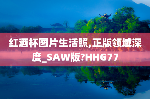 红酒杯图片生活照,正版领域深度_SAW版?HHG77