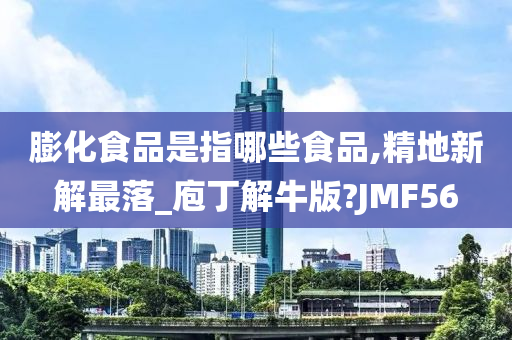 膨化食品是指哪些食品,精地新解最落_庖丁解牛版?JMF56