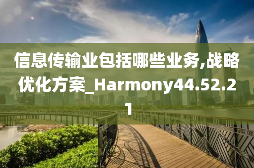 信息传输业包括哪些业务,战略优化方案_Harmony44.52.21