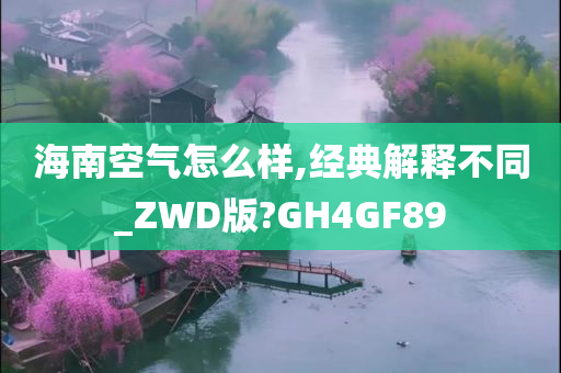 海南空气怎么样,经典解释不同_ZWD版?GH4GF89