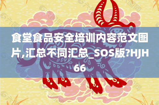 食堂食品安全培训内容范文图片,汇总不同汇总_SOS版?HJH66