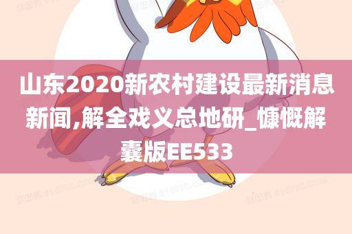 山东2020新农村建设最新消息新闻,解全戏义总地研_慷慨解囊版EE533